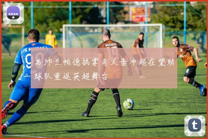 名帅兰帕德执掌考文垂冲超在望助球队重返英超舞台