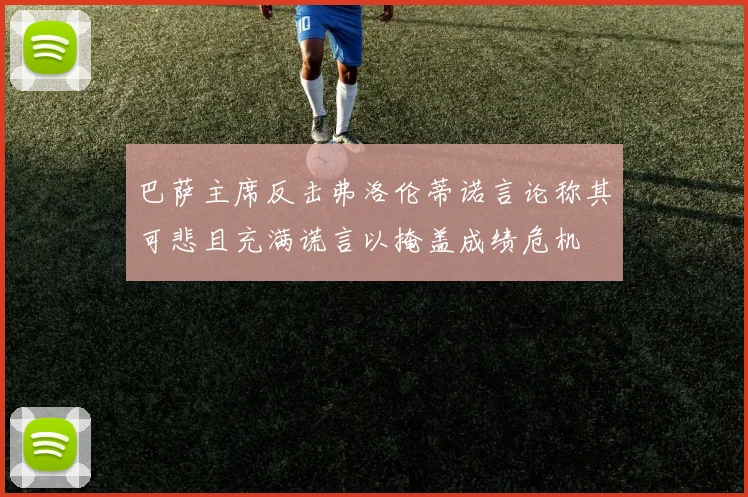 巴萨主席反击弗洛伦蒂诺言论称其可悲且充满谎言以掩盖成绩危机