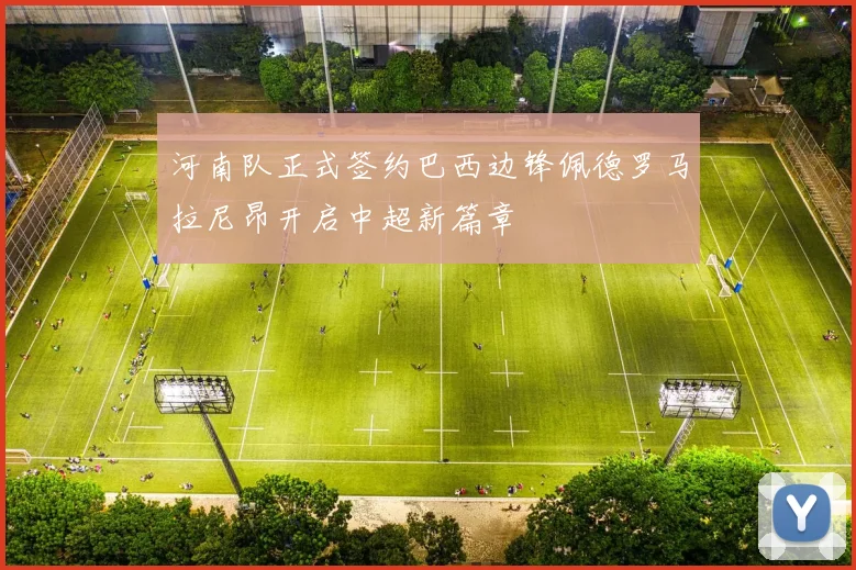 河南队正式签约巴西边锋佩德罗马拉尼昂开启中超新篇章