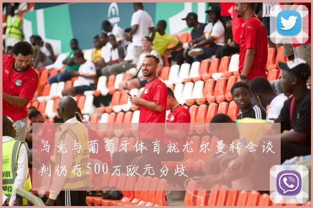 马竞与葡萄牙体育就尤尔曼转会谈判仍存500万欧元分歧