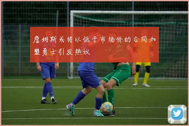詹姆斯或将以低于市场价的合同加盟勇士引发热议