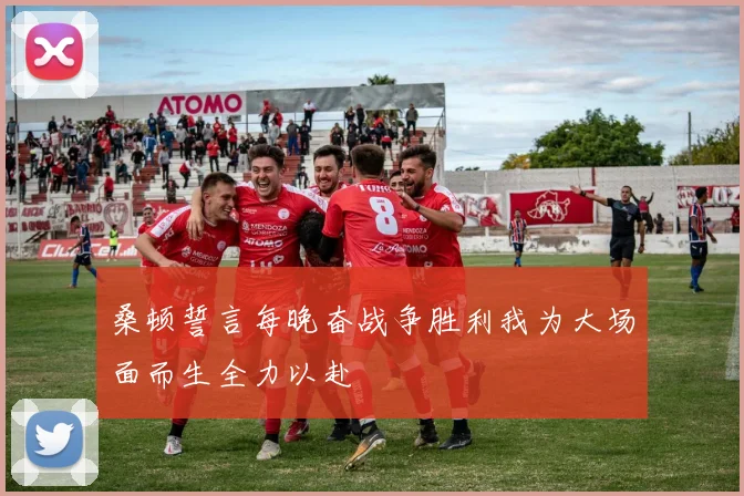 桑顿誓言每晚奋战争胜利我为大场面而生全力以赴