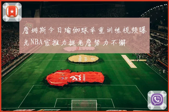 詹姆斯今日瑜伽球举重训练视频曝光NBA官推力挺老詹努力不懈