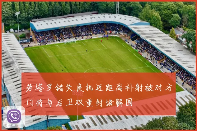 劳塔罗错失良机近距离补射被对方门将与后卫双重封堵解围