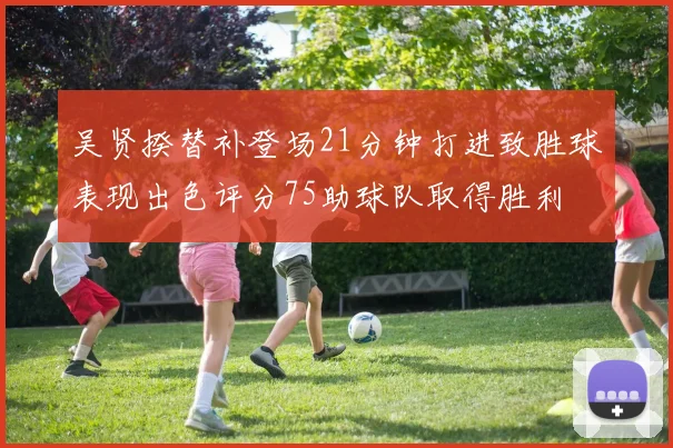 吴贤揆替补登场21分钟打进致胜球表现出色评分75助球队取得胜利