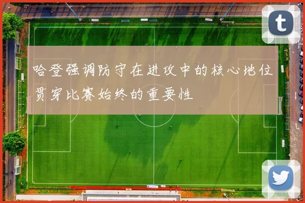 哈登强调防守在进攻中的核心地位贯穿比赛始终的重要性