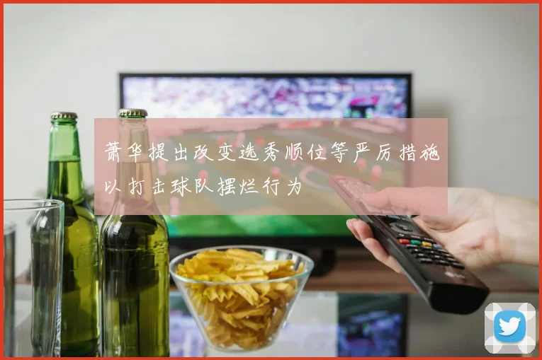萧华提出改变选秀顺位等严厉措施以打击球队摆烂行为