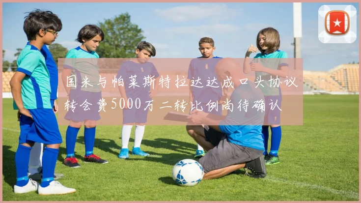 国米与帕莱斯特拉达达成口头协议转会费5000万二转比例尚待确认