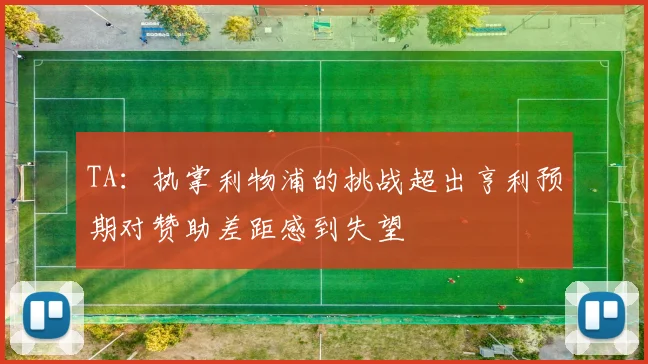 TA：执掌利物浦的挑战超出亨利预期对赞助差距感到失望