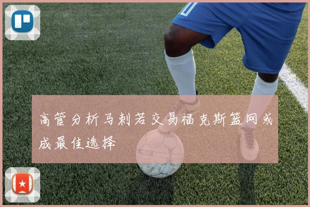 高管分析马刺若交易福克斯篮网或成最佳选择