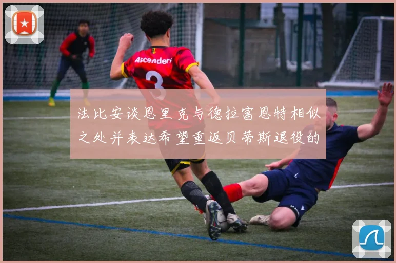 法比安谈恩里克与德拉富恩特相似之处并表达希望重返贝蒂斯退役的愿望