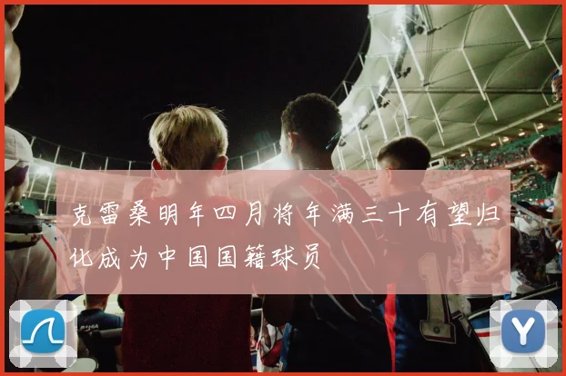 克雷桑明年四月将年满三十有望归化成为中国国籍球员