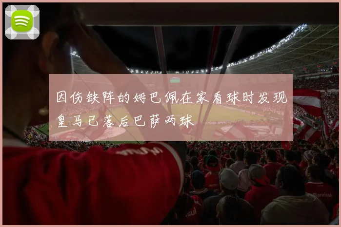 因伤缺阵的姆巴佩在家看球时发现皇马已落后巴萨两球